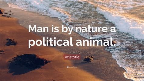 Aristotle Quote: "Man is by nature a political animal."