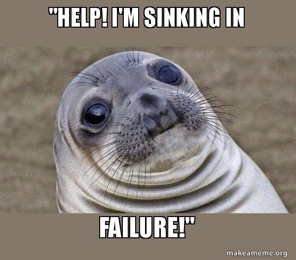 help! i'm sinking in Failure!" - Squeamish Seal | Make a Meme