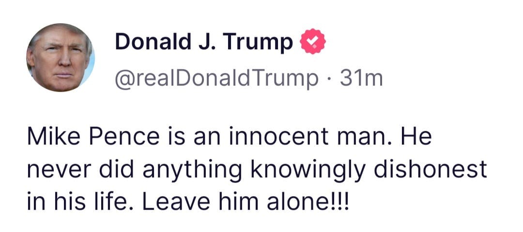 May be an image of 1 person and text that says 'Donald J. Trump @realDonaldTrump 31m Mike Pence is an innocent man. man. He never did anything knowingly dishonest in his life. Leave him alone!!!'