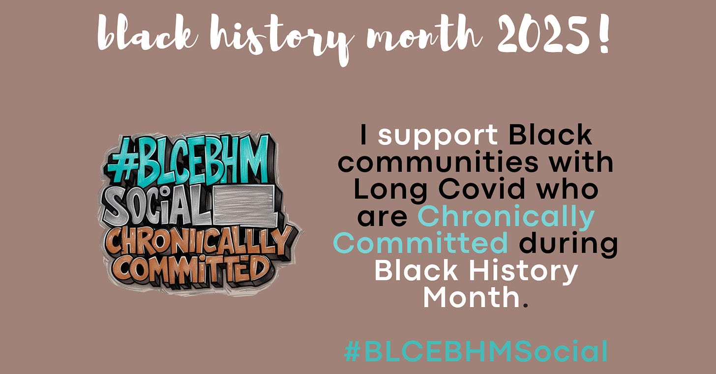 A brown postcard has black, teal, and white text. Black History Month 2025! I support Black communities with Long Covid who are Chronically Committed during B;ack History Month. #BLCEBHMSocial.