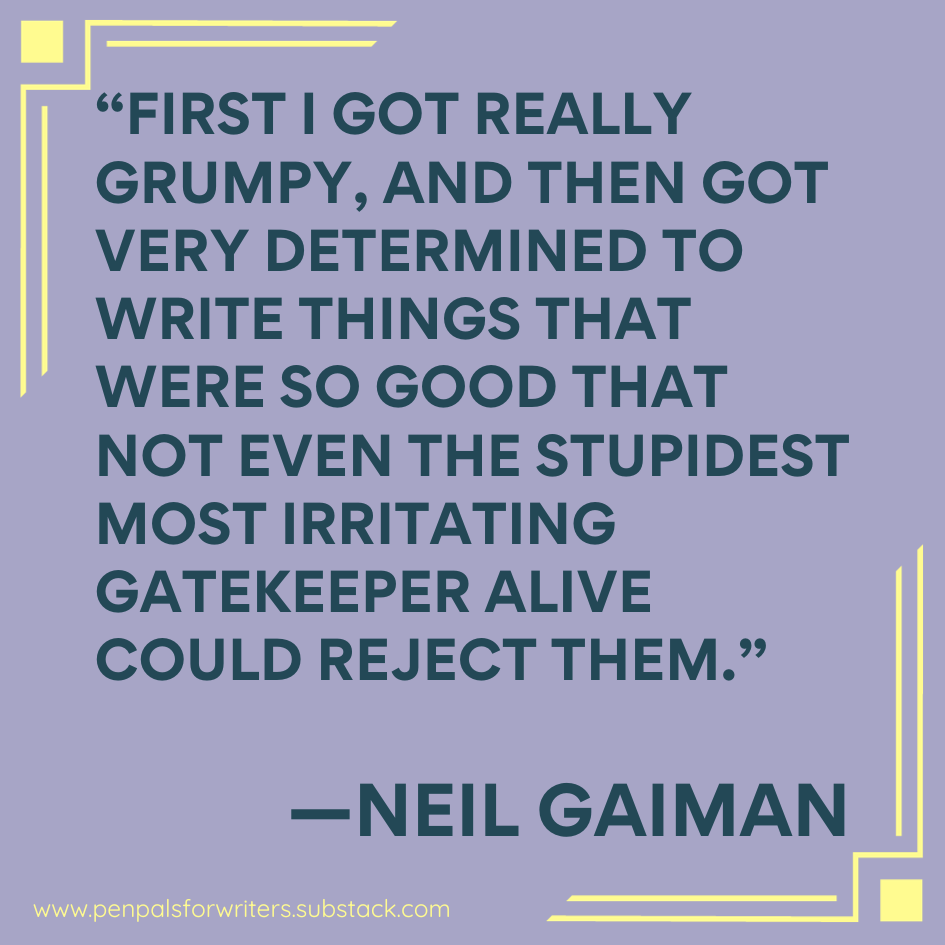 "First I got really grumpy, and then I got very determined to write things that were so good that not even the stupidest most irritating gatekeeper alive could reject them." —Neil Gaiman