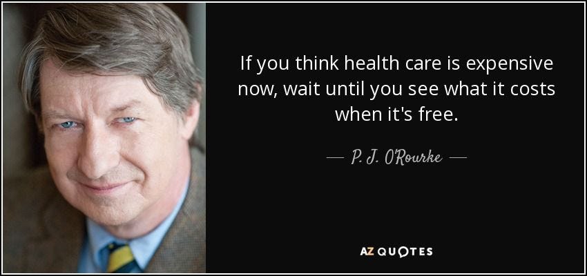 If you think health care is expensive now, wait until you see what it costs when it's free. - P. J. O'Rourke
