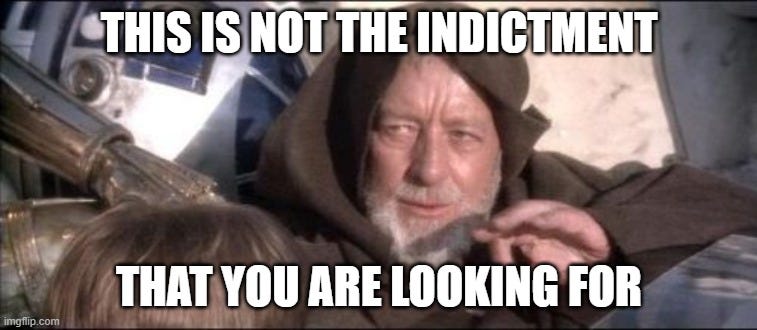 These Aren't The Droids You Were Looking For Meme |  THIS IS NOT THE INDICTMENT; THAT YOU ARE LOOKING FOR | image tagged in memes,these aren't the droids you were looking for | made w/ Imgflip meme maker