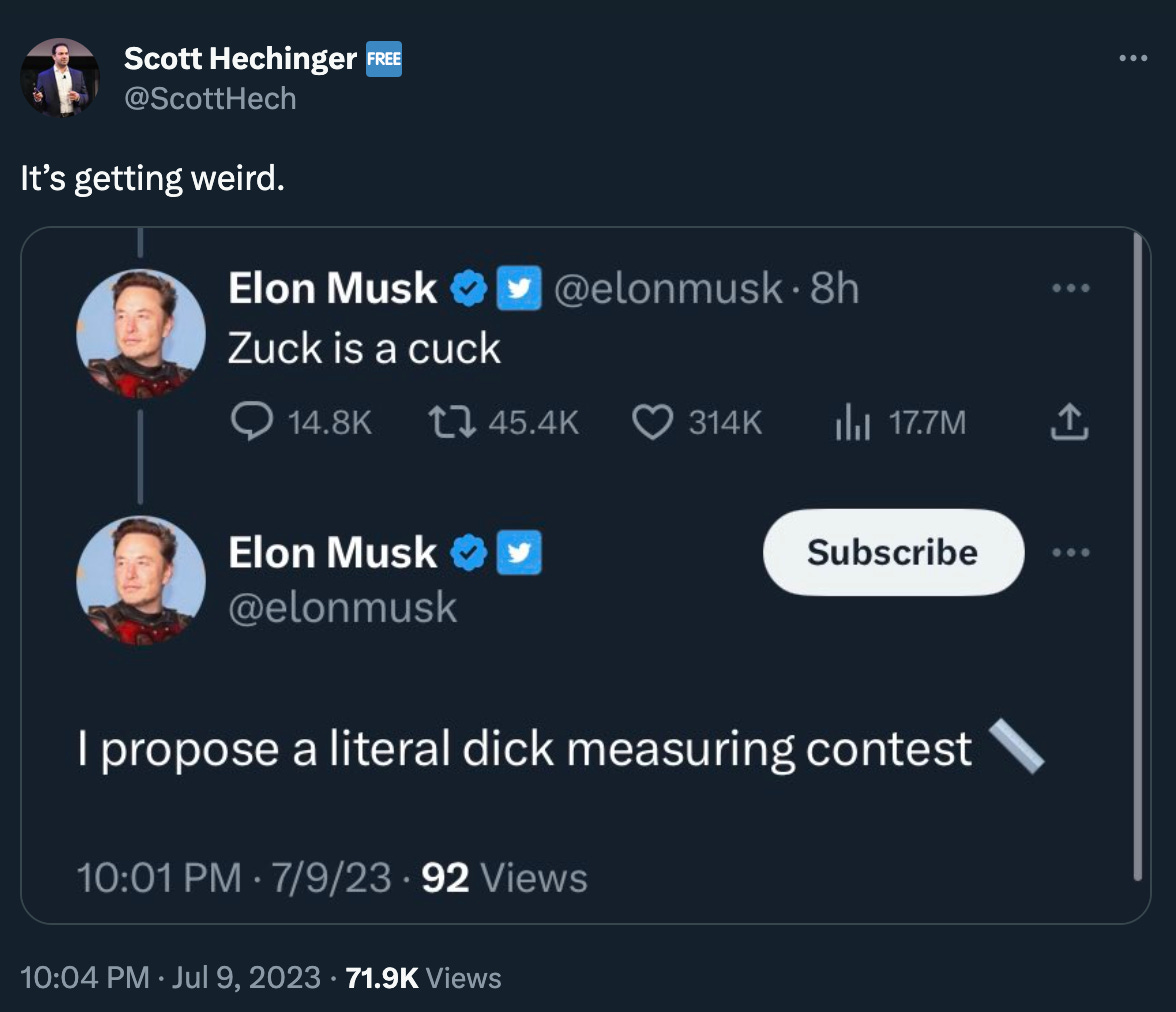 Tweet by Scott Hechinger: “It’s getting weird.” with a screenshot that I am assured is genuine of Elon Musk tweeting “Zuck is a cuck” and then “I propose a literal dick measuring contest [ruler emoji].” I don’t know either.