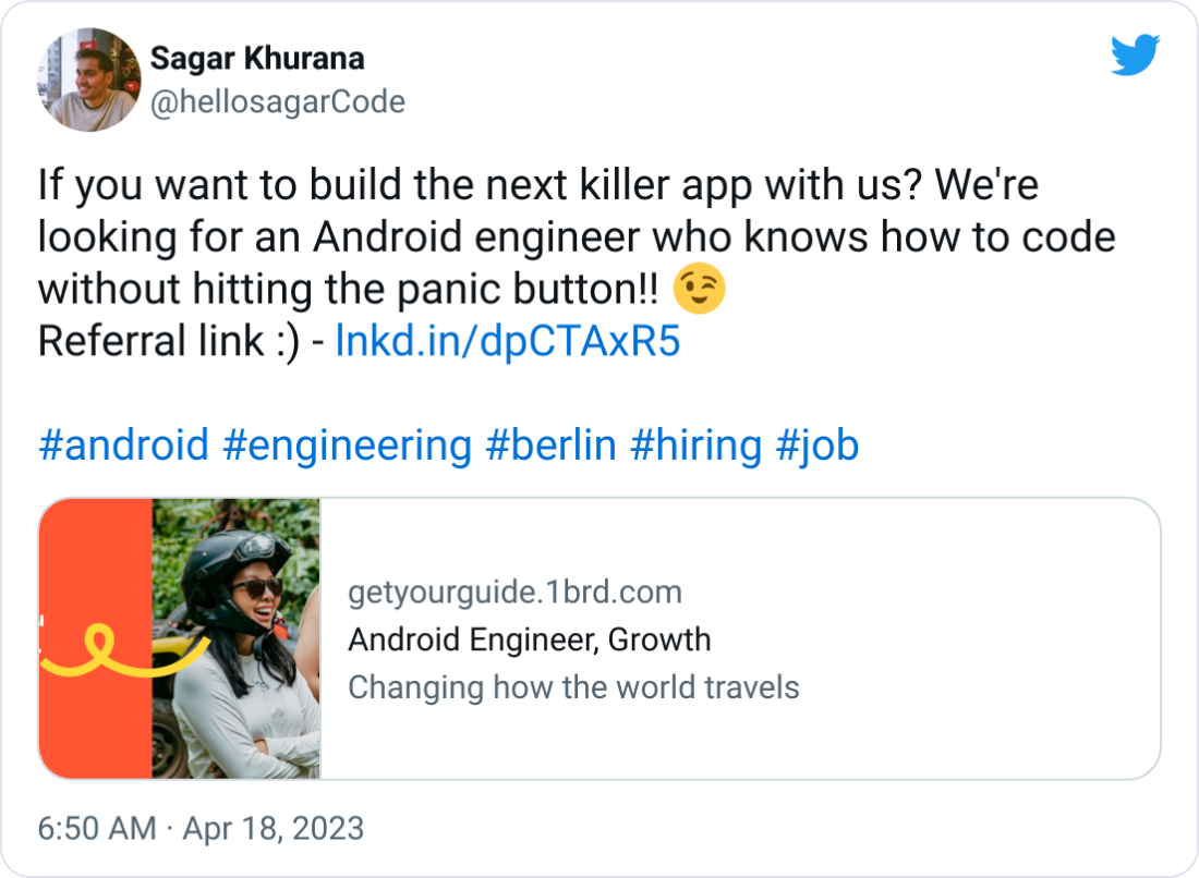 Sagar Khurana @hellosagarCode If you want to build the next killer app with us? We're looking for an Android engineer who knows how to code without hitting the panic button!! 😉 Referral link :) - https://lnkd.in/dpCTAxR5   #android #engineering #berlin #hiring #job
