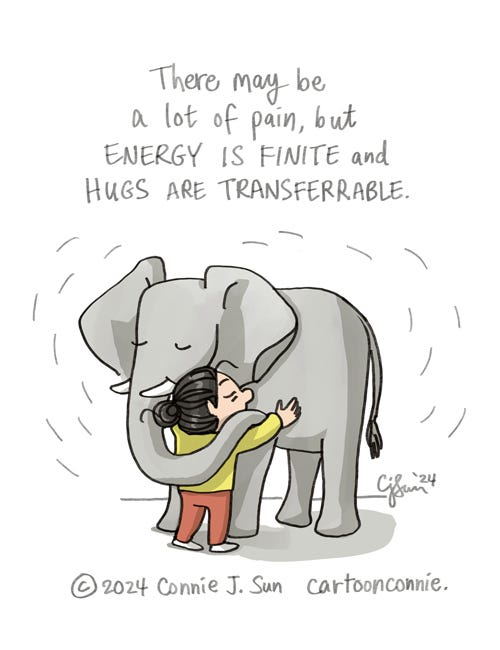 Hugs Are Transferrable Single-panel illustration of a cartoon girl with a bun hugging an elephant. Caption reads, "There may be a lot of pain, but ENERGY IS FINITE and HUGS ARE TRANSFERRABLE." Original artwork by Connie Sun, cartoonconnie, 2024.