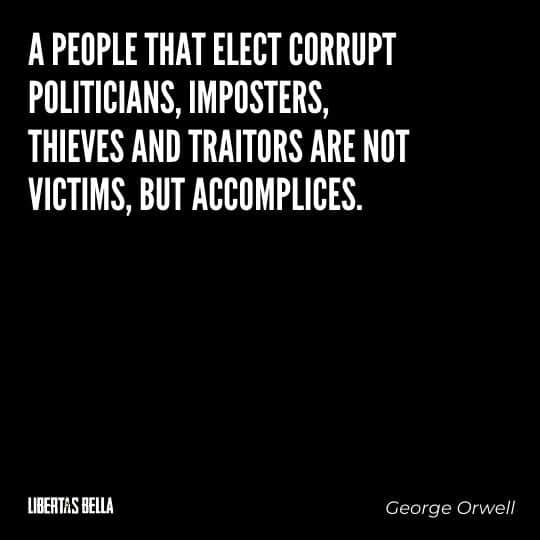 1984 Quotes - "A people that elect corrupt politicians, imposters, thieves and traitors are not victims, but accomplices."