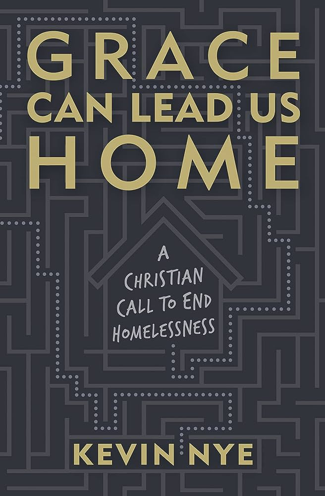 Grace Can Lead Us Home: A Christian Call to End Homelessness: Nye, Kevin,  Lester, Terence: 9781513810515: Amazon.com: Books
