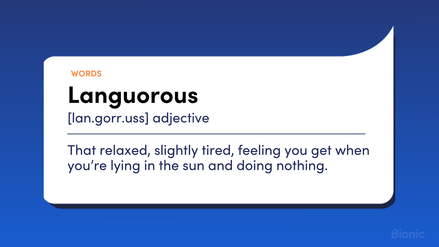 Languorous (adjective) That relaxed, slightly tired, feeling you get when you’re lying in the sun and doing nothing.