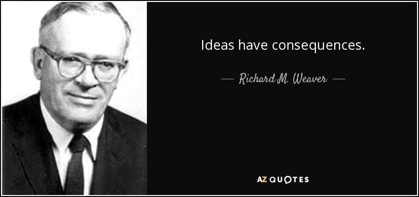 Richard M. Weaver quote: Ideas have consequences.