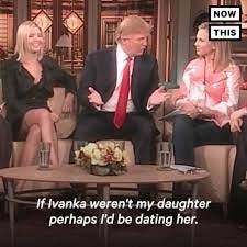 Donald Trump Said He'd Be Dating His Daughter If She Wasn't His Daughter |  President Trump said if Ivanka weren't his daugher he might be dating her.  Happy Father's Day! | By