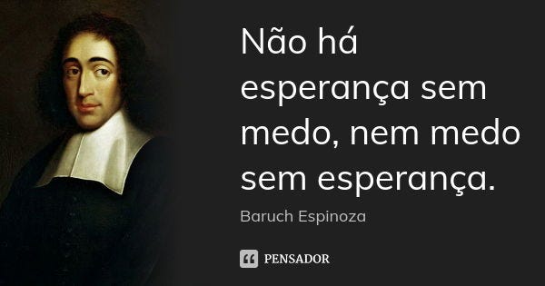 Não há esperança sem medo, nem medo... Baruch Espinoza - Pensador
