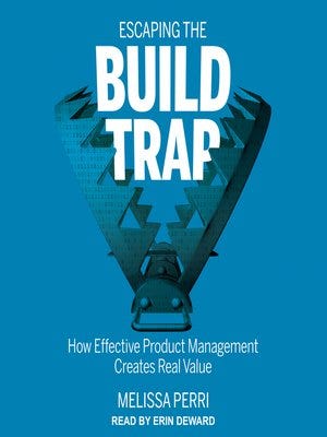 Escaping the Build Trap by Melissa Perri · OverDrive: ebooks, audiobooks,  and more for libraries and schools