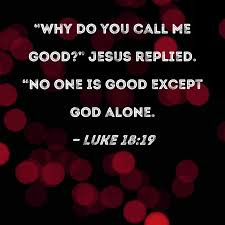 Luke 18:19 "Why do you call Me good ...