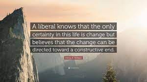 Henry A. Wallace Quote: “A liberal knows that the only certainty in this  life is change but believes that the change can be directed toward a con...”