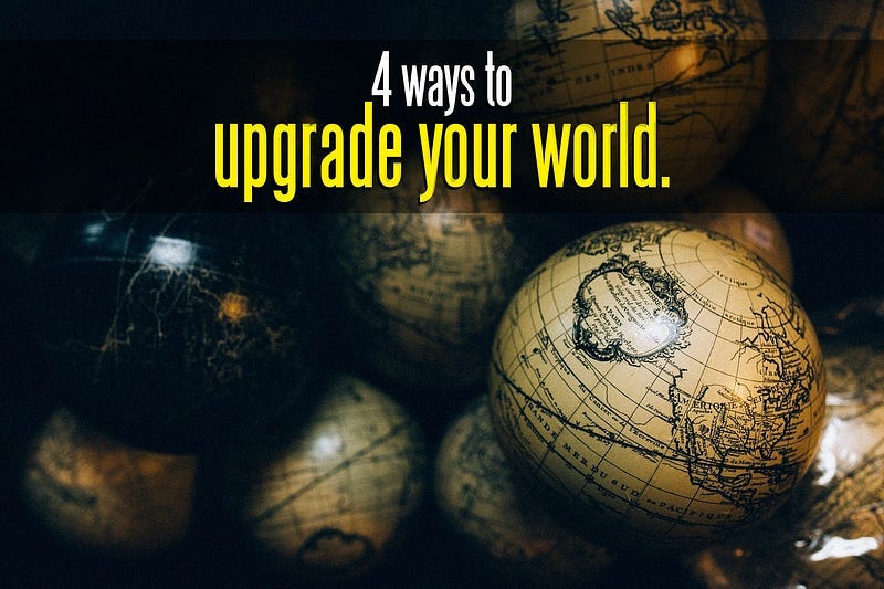 4 Ways to Upgrade Your World