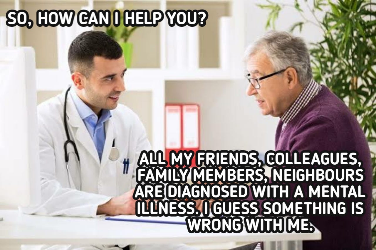 An image of a doctor talking to a patient, the doctor saying "So how can I help you?" the patient says "All my friends, colleagues, family members, neighbors are diagnosed with mental illness. I guess something is wrong with me."