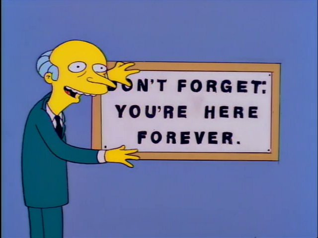 Mr.Burns, the evil boss from the Simpsons, grinning over a sign attached to wall that reads DONT FORGET YOU'RE HERE FOREVER