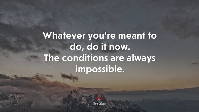 Whatever you're meant to do, do it now. The conditions are always ...