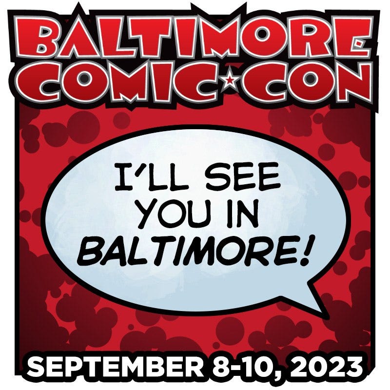 May be an image of text that says 'BALTIMORE COMIC CON I'LL SEE YOU IN BALTIMORE! SEPTEMBER 8-10, 2023'