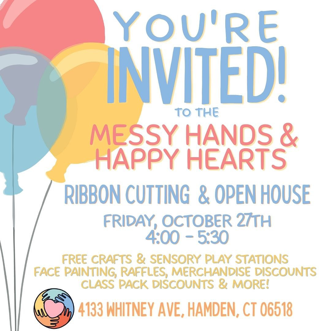 May be an image of text that says 'YOU'RE INVITED! TO THE MESSY HANDS & HAPPY HEARTS RIBBON CUTTING & OPEN HOUSE FRIDAY, OCTOBER 27TH 4:00 -5:30 FREE CRAFTS & SENSORY PLAY STATIONS FACE PAINTING, RAFFLES, MERCHANDISE DISCOUNTS CLASS PACK DISCOUNTS & MORE! 4133 WHITNEY AVE, HAMDEN, 06518'