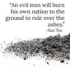 An evil man will burn his own nation to the ground to rule over the ashes."  ~ Sun Tzu [1080x1080] : r/QuotesPorn