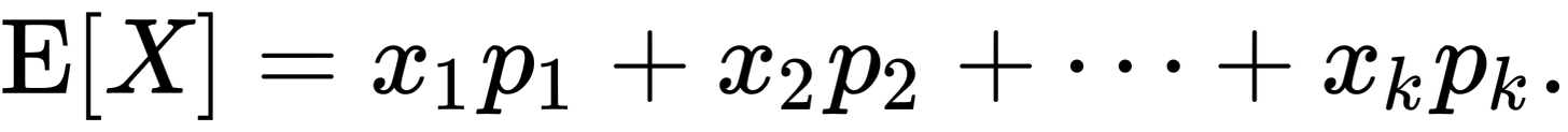 {\displaystyle \operatorname {E} [X]=x_{1}p_{1}+x_{2}p_{2}+\cdots +x_{k}p_{k}.}