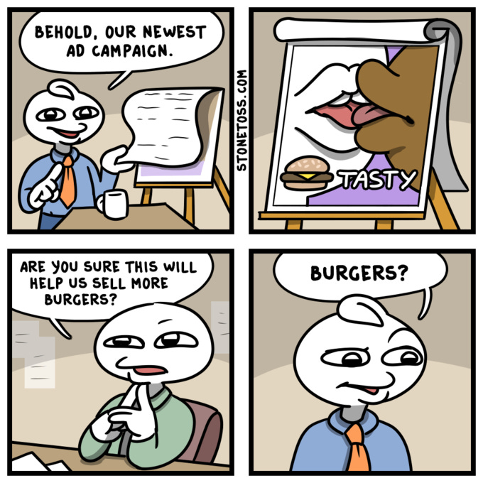 BEHOLD, OUR NEWEST AD CAMPAIGN. TASTY ARE YOU SURE THIS WILL HELP US SELL MORE BURGERS? BURGERS? STONETOSS.cOM