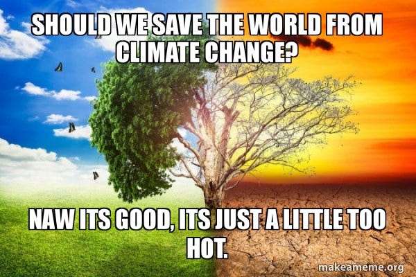 SHould we save the world from climate change? Naw its good, its just a  little too hot. - Climate Change / Global Warming | Make a Meme