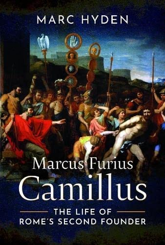 Marcus Furius Camillus: The Life of Rome&#39;s Second Founder