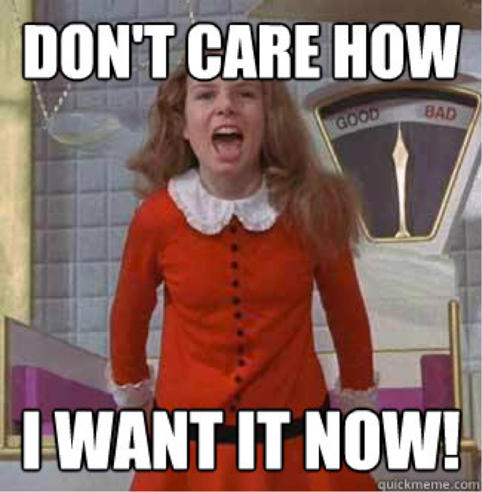 A picture of Veruca Salt from Willy Wonky and the Chocolate Factory with the text "Don't care how, I want it now!"
