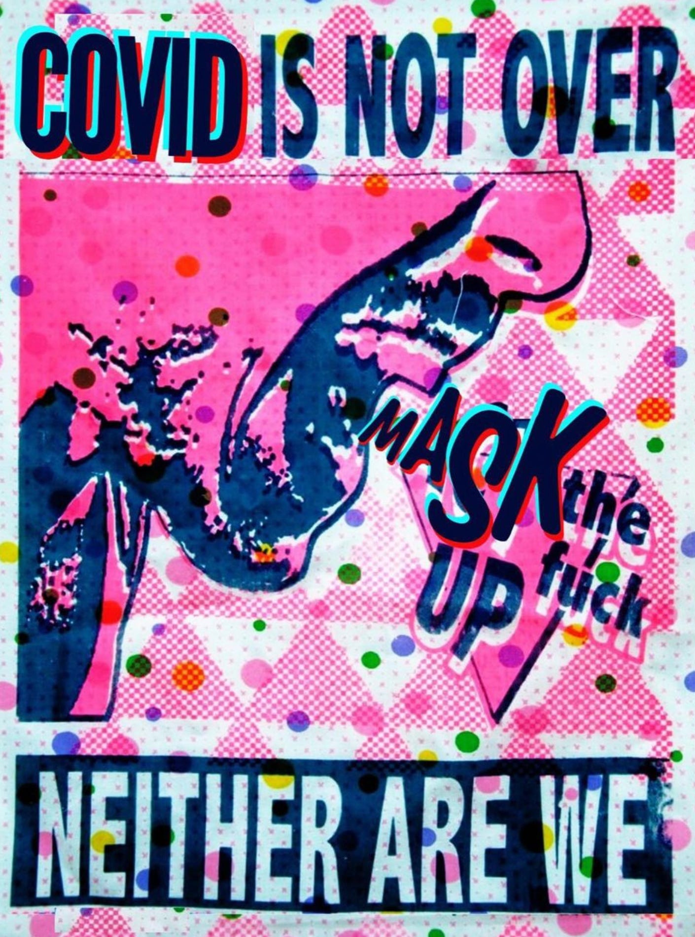 bright pink poster with navy blue text that reads "COVID IS NOT OVER" "NEITHER ARE WE". a person yelling with the words "MASK the fuck UP" coming out of their mouth, on top of a large pink triangle.