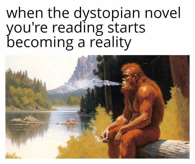 Bigfoot sits next to an idyllic lake, smoking a cigarette. Caption: When the dystopian novel you're reading is becoming a reality.