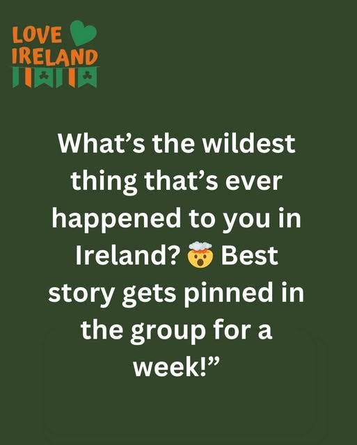 May be an image of text that says "LOVE IRELAND 川知川天 &IT What's the wildest thing that's ever happened to you in Ireland? Best story gets pinned in the group for a week!""