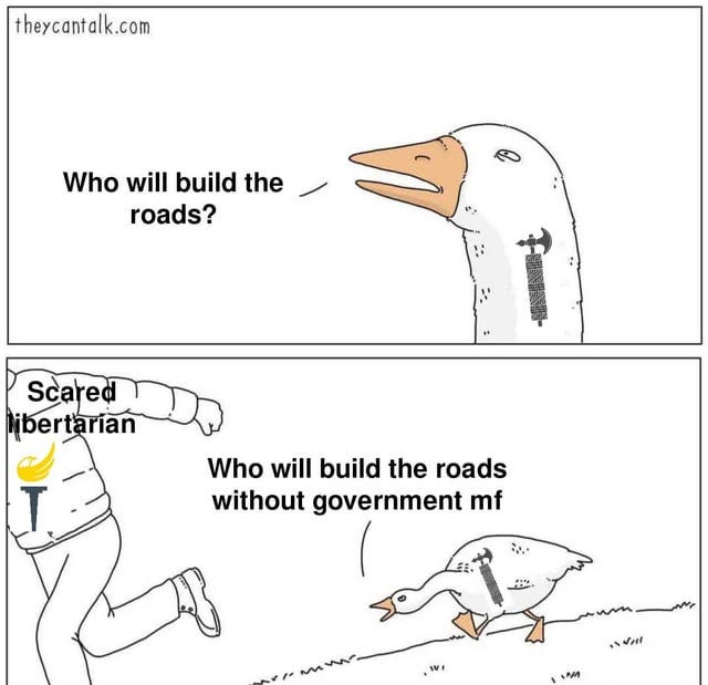 r/libertarianmeme - Who will build the roads? Scared libertarian T Who will build the roads without government mf