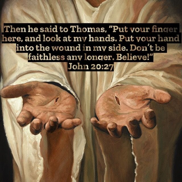 John 20:27 Then he said to Thomas, “Put your finger here, and look at my  hands. Put your hand into the wound in my side. Do… | Bible prayers, Bible,  Bible teachings