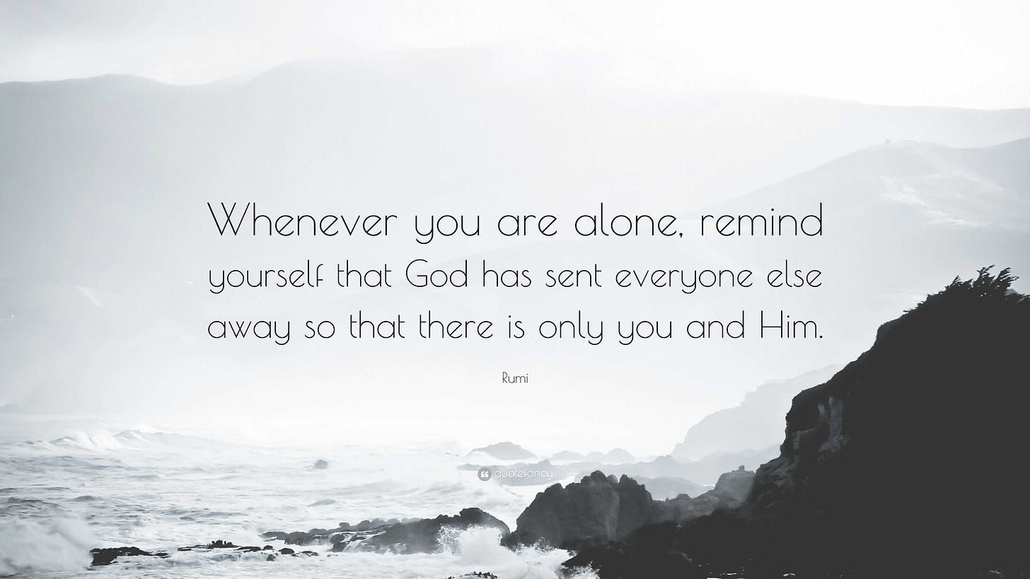 Rumi Quote: “Whenever you are alone, remind yourself that God has sent  everyone else away so