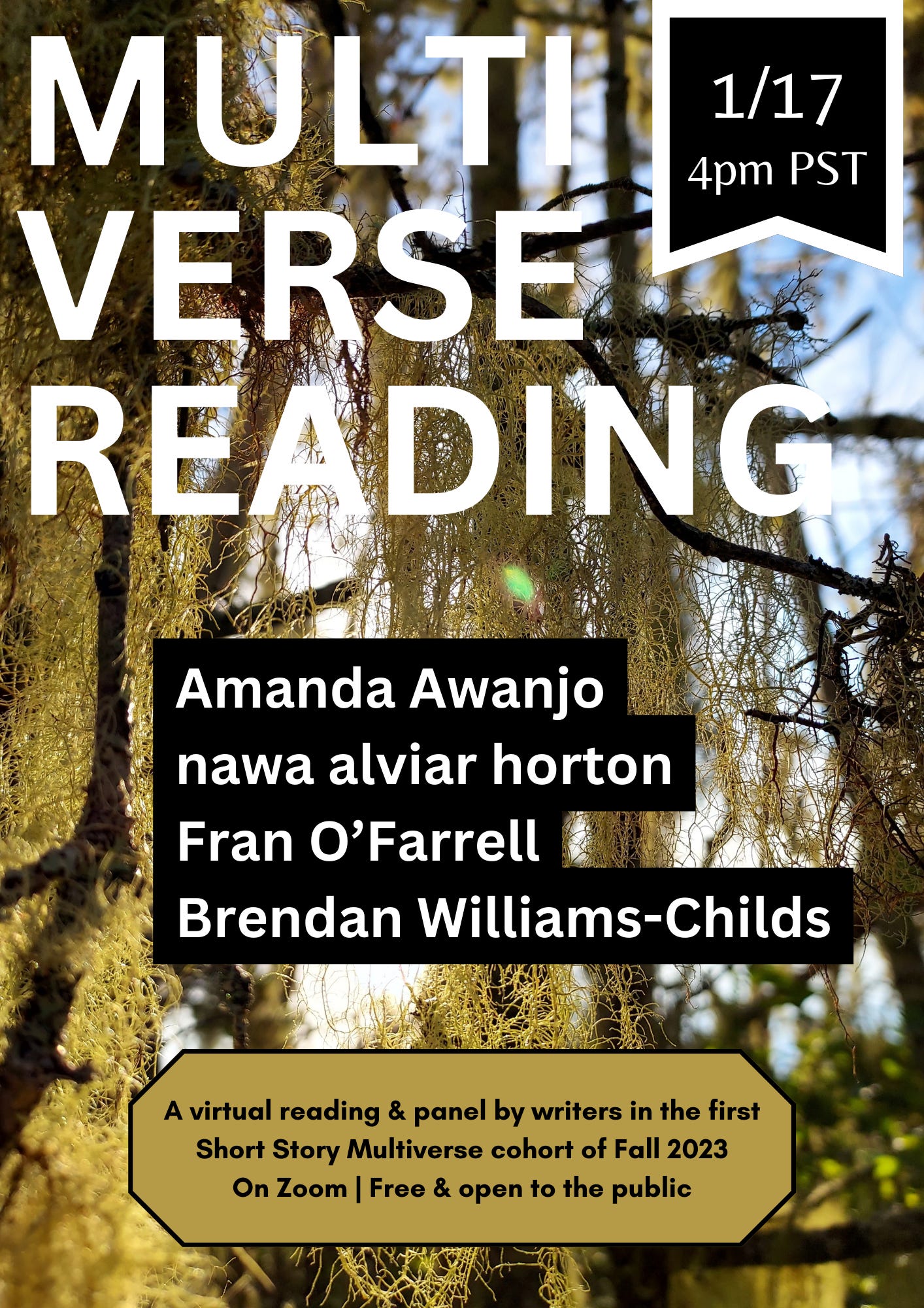 Event flyer features background image of sunlight streaming through lichen in tree branches, over which reads, in large all caps white text “MULTI VERSE READING.” Below this are the names of readers in white text on black background, in alphabetical order: Amanda Awanjo, nada alviar Horton, Fran O’Farrell, Brendan Williams-Childs. At bottom in black text on beige background it reads “A virtual reading & panel by writers in the first Short Story Multiverse cohort of Fall 2023, On Zoom, Free & open to the public.” 