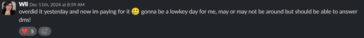 screenshot of me in the tink slack general channel saying: "overdid it yesterday and now im paying for it :smiling_face_with_tear: gonna be a lowkey day for me, may or may not be around but should be able to answer dms!"