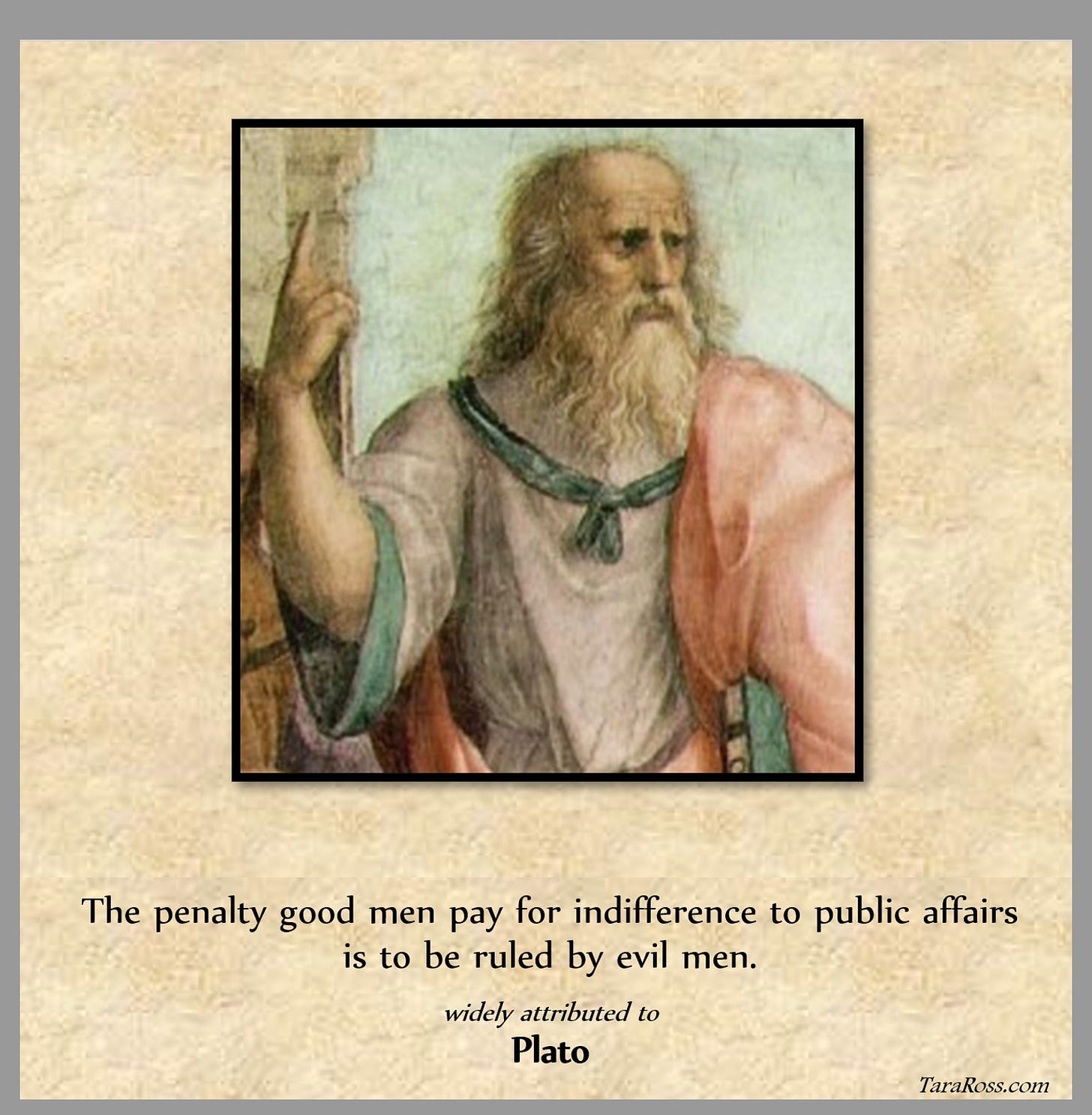 The penalty good men pay for indifference to public affairs is to be ruled by evil men.  widely attributed to Plato