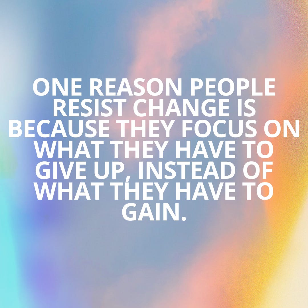 multi-color photo with words "One reason people resist change is because they focus on what they have to give up, instead of what they have to gain"