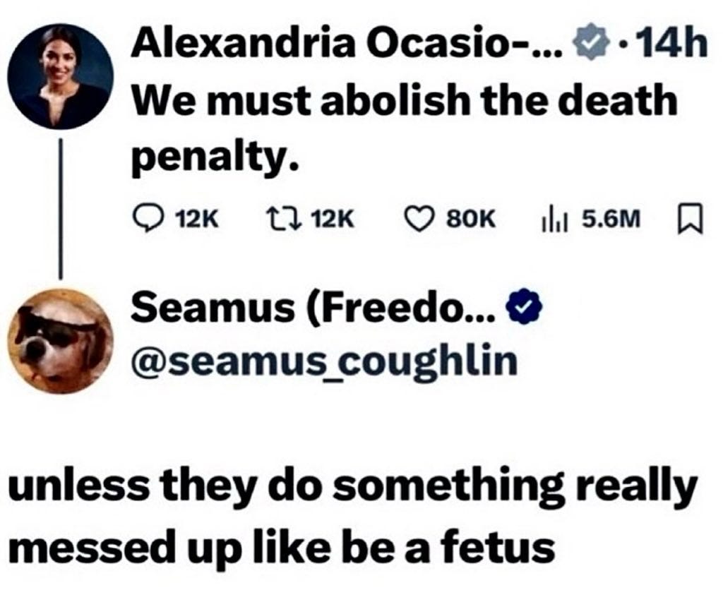 May be an image of ‎1 person and ‎text that says '‎Alexandria Ocasio-... •14h We must abolish the death penalty. 12K 7ع 12K 80 ili 5.6M Seamus (Freedo... @seamus_coughlin unless they do something really messed up like be a fetus‎'‎‎