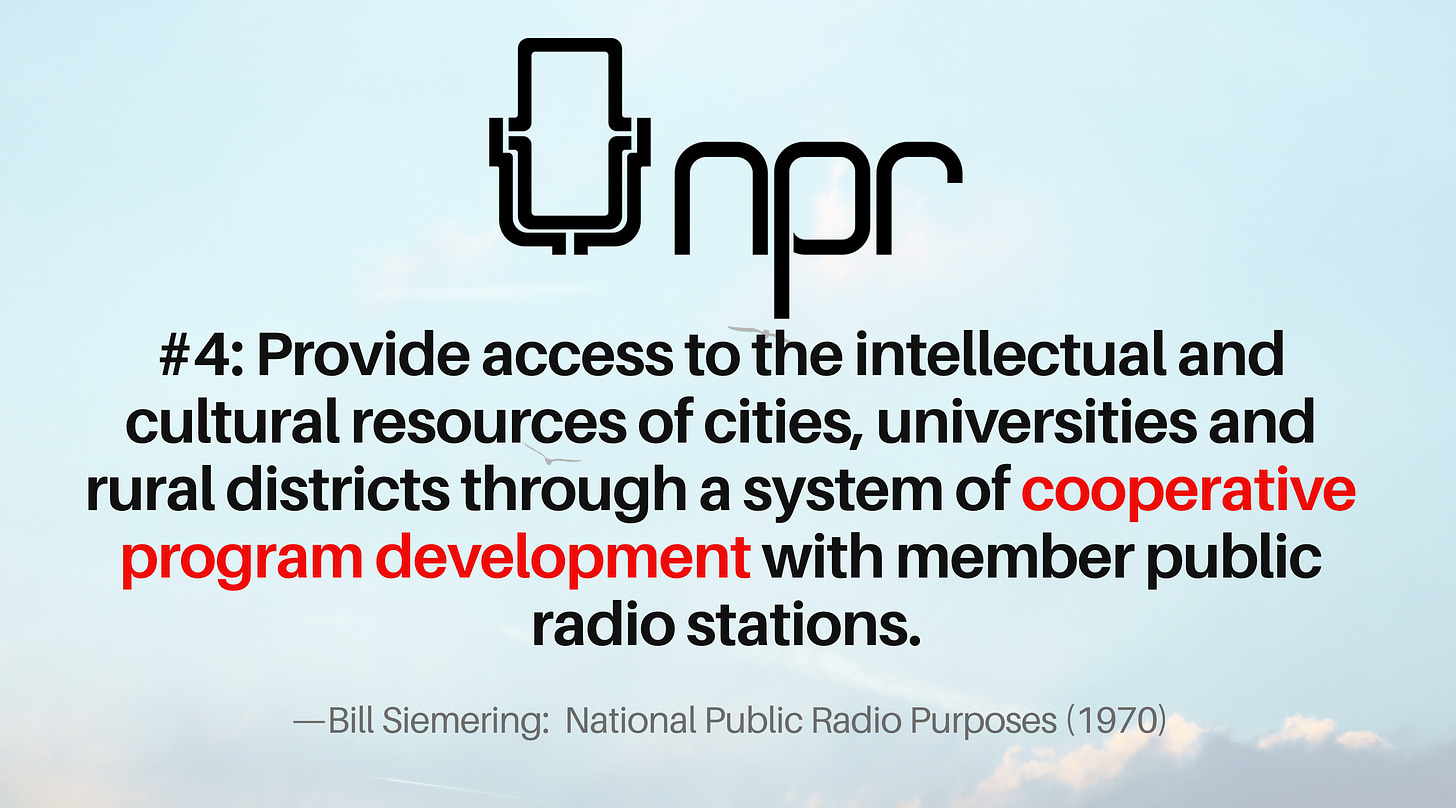 NPR's original "purpose" #4: "Provide access to the intellectual and cultural resources of cities, universities and rural districts through a system of cooperative program development with member public radio stations."