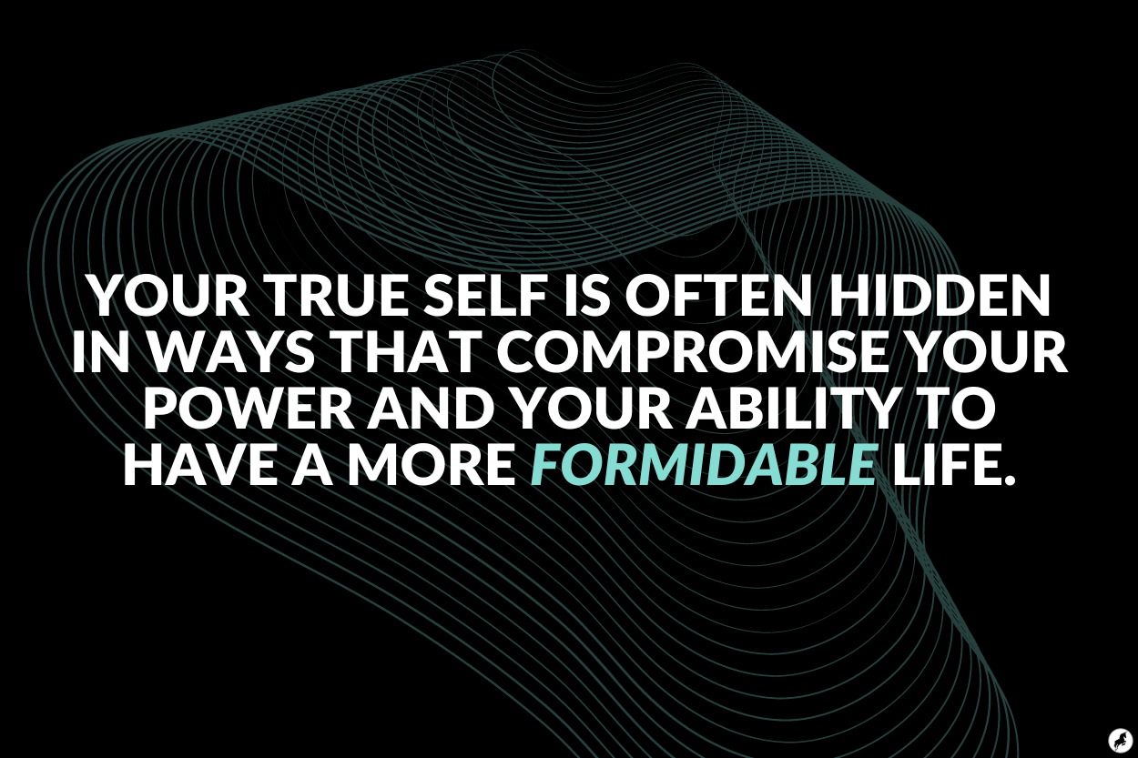 Your true self is often hidden in ways that compromise your power and your ability to have a more formidable life.