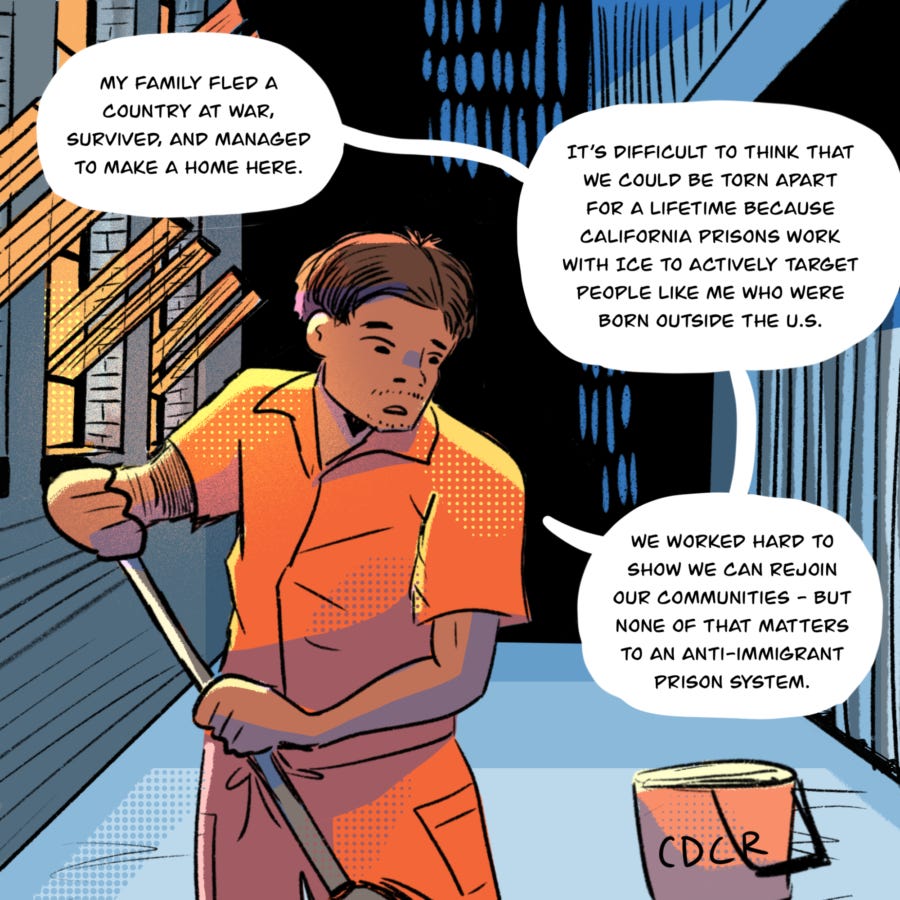 An illustration shows Vyseth looking downward as he mops inside a prison building. He says, "My family fled a country at war, survived, and managed to make a home here. It’s difficult to think that we could be torn apart for a lifetime because California prisons work with ICE to actively target people like me who were born outside the U.S. We worked hard to show we can rejoin our communities - but none of that matters to an anti-immigrant prison system."
