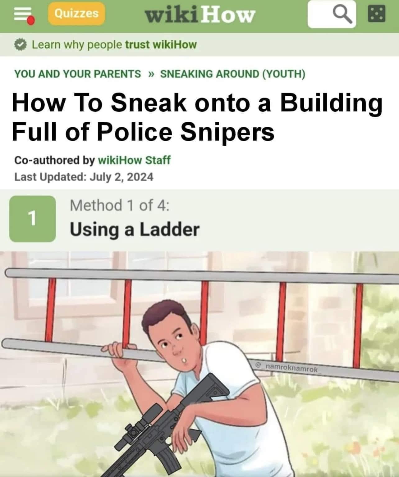 May be an image of 1 person and text that says 'Quizzes Learn why people trust wikiHow wikiHow YOU AND YOUR PARENTS > SNEAKING AROUND (YOUTH) How To Sneak onto a Building Full of Police Snipers Co-authored by wikiHow Staff Last Updated: July 2, 2024 1 Method 1 of 4: Using a Ladder namroknamrok'