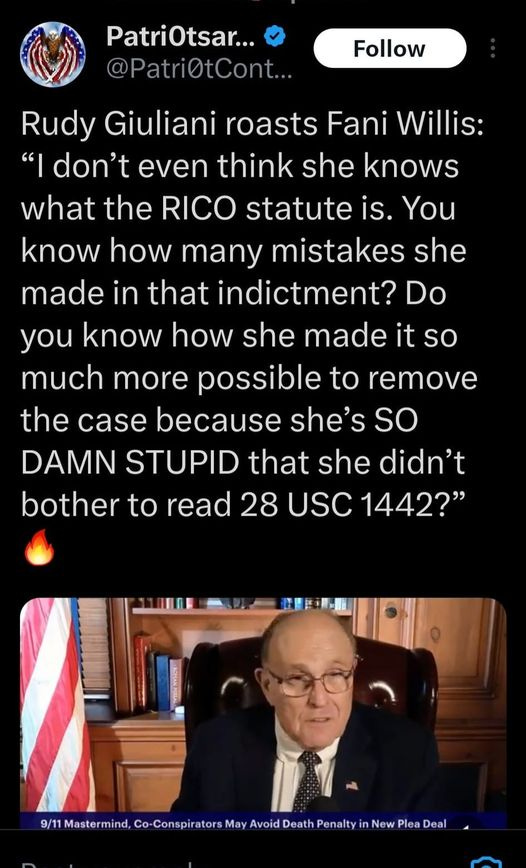 May be an image of 1 person and text that says 'PatriOtsar... @PatriOtCont... Follow Rudy Giuliani roasts Fani Willis: don't even think she knows what the RICO statute is. You know how many mistakes she made in that indictment? Do you know how she made it so much more possible to remove the case because she's so DAMN STUPID that she didn't bother to read 28 USC 1442?" Mastermind, Co Conspirators May Avoid Death Penalty New Plea Deal'