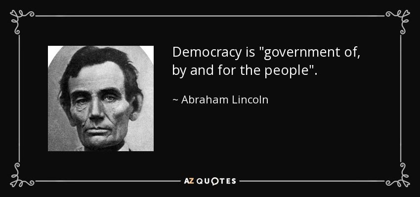 Abraham Lincoln quote: Democracy is "government of, by and for the people".
