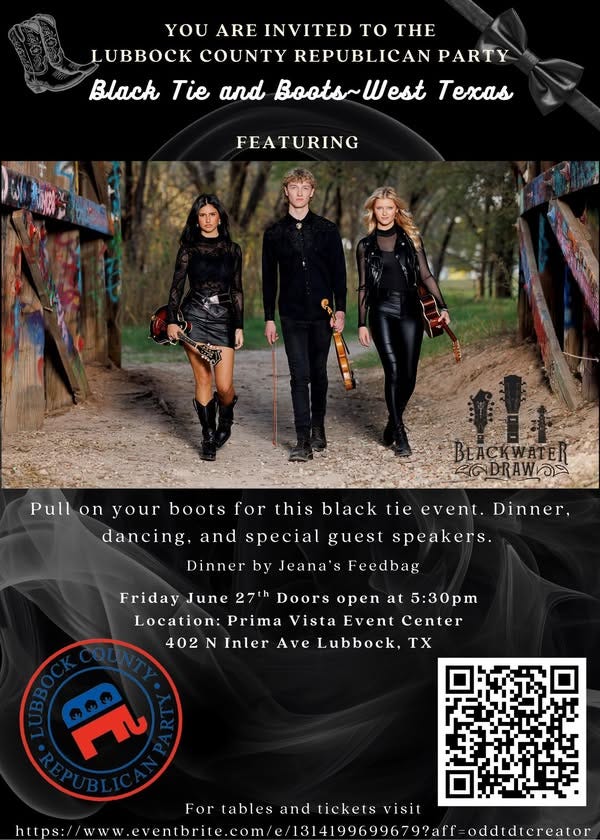 May be an image of 3 people and text that says 'YOU ARE INVITED TO THE LUBBOCK COUNTY REPUBLICAN PARTY Black Tie and Boots~ Boots~West West Texas FEATURING Pull on your boots for this black tie event. Dinner, dancing, and special guest speakers. Dinner by Jeana' Feedbag Friday June 27th Doors open at 5:30pm Location: Prima Vista Event Center 402 N Inler Ave Lubbock, T തല กกด Fortablesandticketsvisit tables and tickets visit For htts:/www.fecbcoec htlps://ww'
