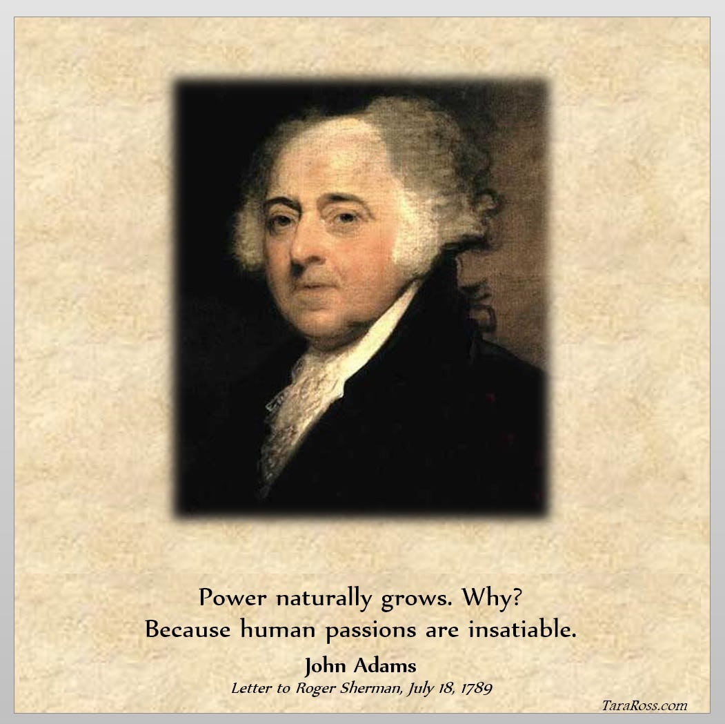 Adams with his quote: "Power naturally grows. Why?  Because human passions are insatiable."